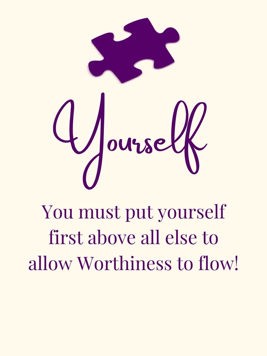 You must put yourself first above all else to allow Worthiness to flow!