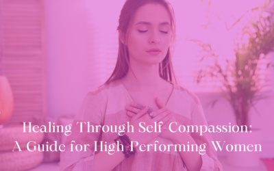 Healing Through Self-Compassion: A Guide for High-Performing Women