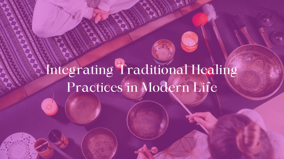 Integrating Traditional Healing Practices in Modern Life
